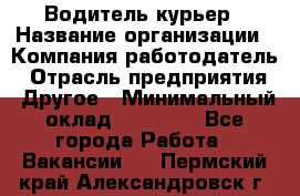 Водитель-курьер › Название организации ­ Компания-работодатель › Отрасль предприятия ­ Другое › Минимальный оклад ­ 30 000 - Все города Работа » Вакансии   . Пермский край,Александровск г.